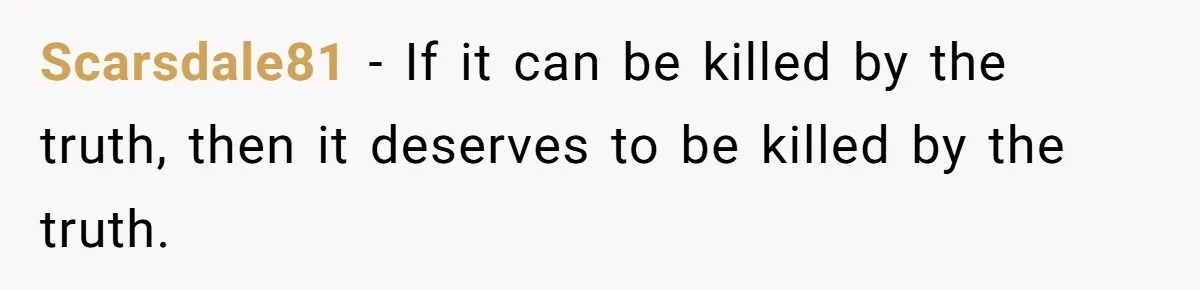 Scarsdale81 − If it can be killed by the truth, then it deserves to be killed by the truth.