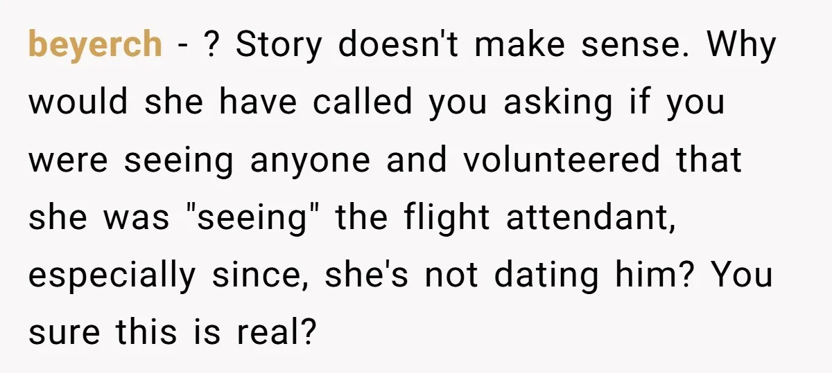 beyerch − ? Story doesn't make sense. Why would she have called you asking if you were seeing anyone and volunteered that she was "seeing" the flight attendant, especially since,...