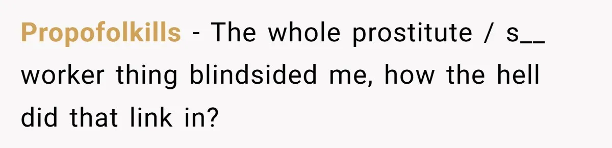 Propofolkills − The whole prostitute / s__ worker thing blindsided me, how the hell did that link in?