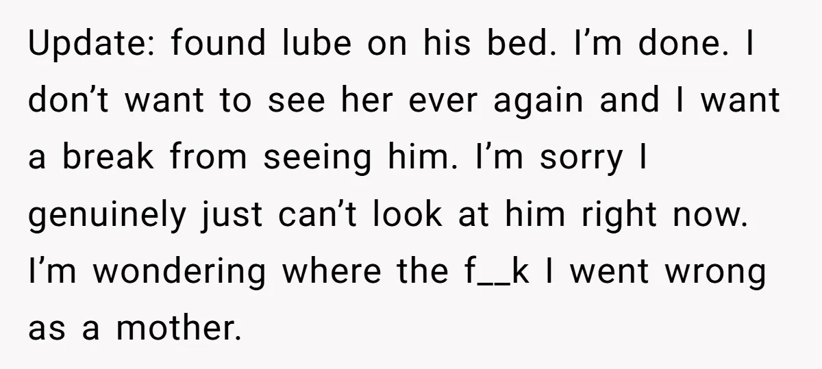 Update: found lube on his bed. I’m done. I don’t want to see her ever again and I want a break from seeing him. I’m sorry I genuinely just can’t...