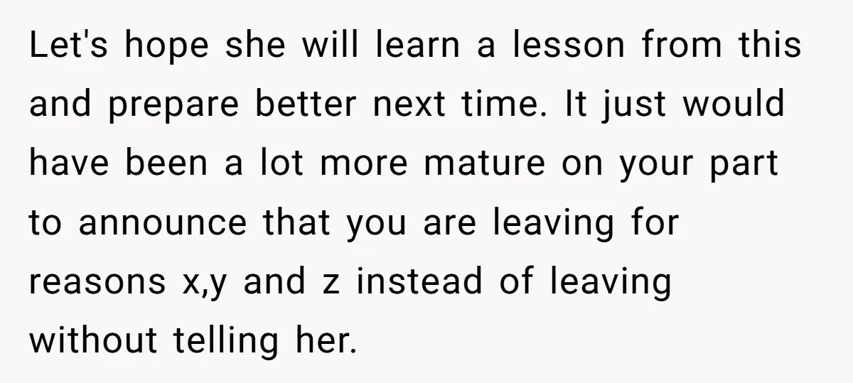 Let's hope she will learn a lesson from this and prepare better next time. It just would have been a lot more mature on your part to announce that you...