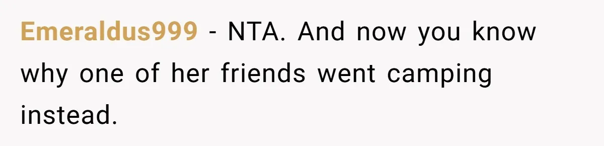 Emeraldus999 − NTA. And now you know why one of her friends went camping instead.