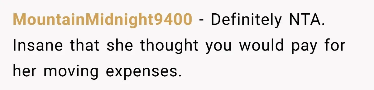 MountainMidnight9400 − Definitely NTA. Insane that she thought you would pay for her moving expenses.