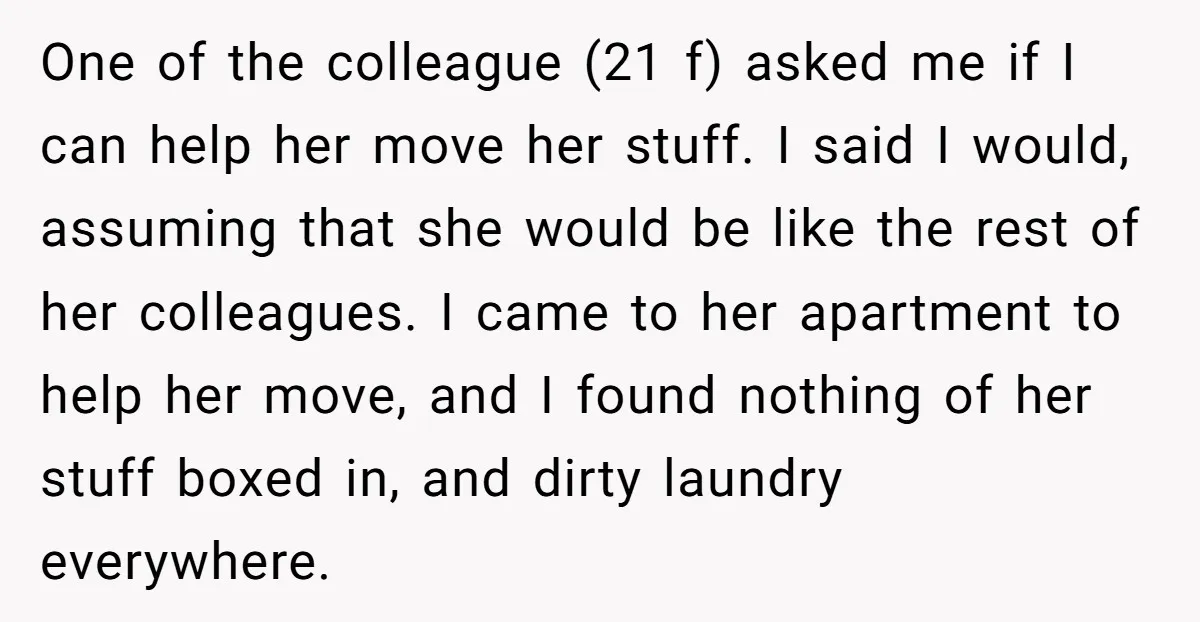 One of the colleague (21 f) asked me if I can help her move her stuff. I said I would, assuming that she would be like the rest of her...