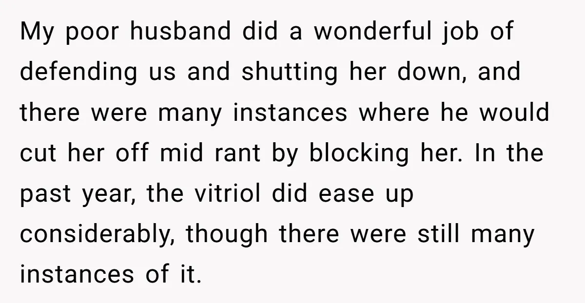 My poor husband did a wonderful job of defending us and shutting her down, and there were many instances where he would cut her off mid rant by blocking her....