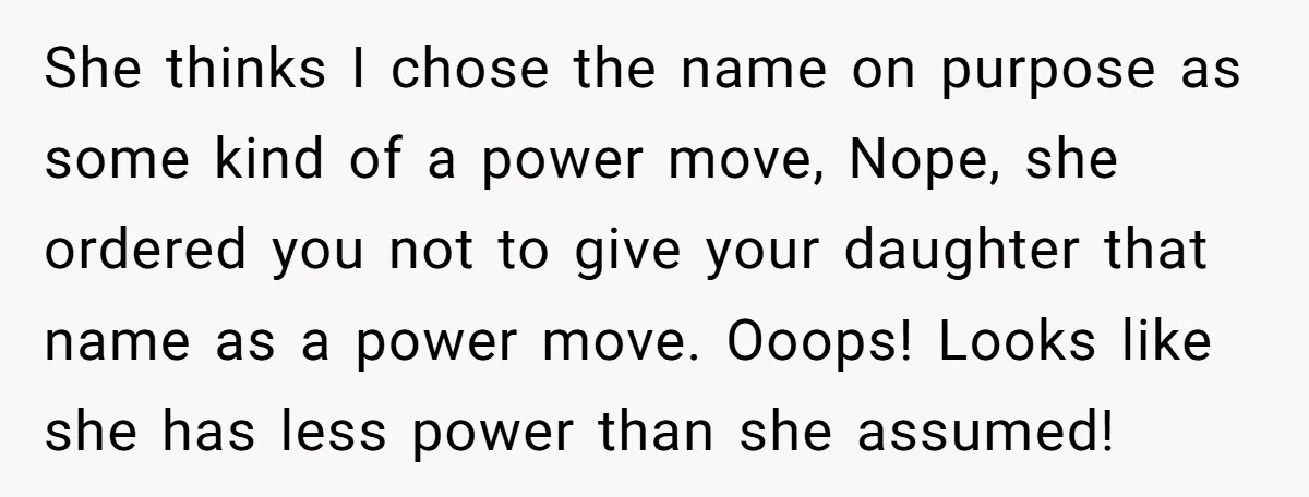 She thinks I chose the name on purpose as some kind of a power move, Nope, she ordered you not to give your daughter that name as a power move....