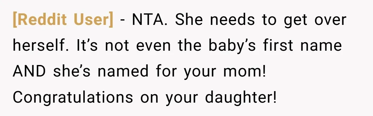 [Reddit User] − NTA. She needs to get over herself. It’s not even the baby’s first name AND she’s named for your mom! Congratulations on your daughter!