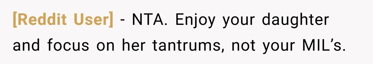 [Reddit User] − NTA. Enjoy your daughter and focus on her tantrums, not your MIL’s.