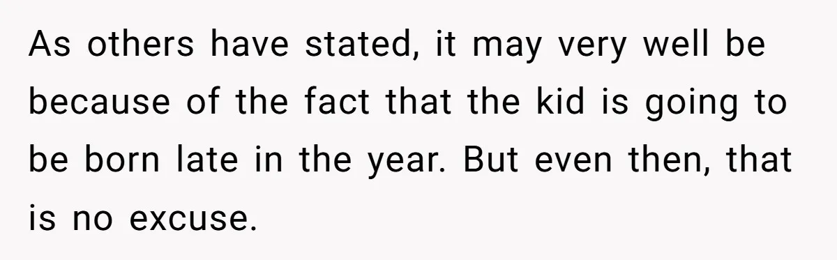 As others have stated, it may very well be because of the fact that the kid is going to be born late in the year. But even then, that is...