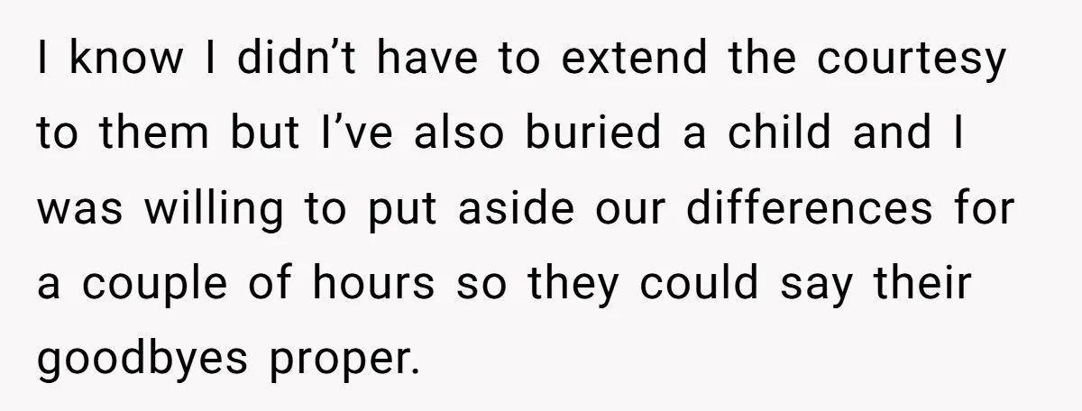 I know I didn’t have to extend the courtesy to them but I’ve also buried a child and I was willing to put aside our differences for a couple of...