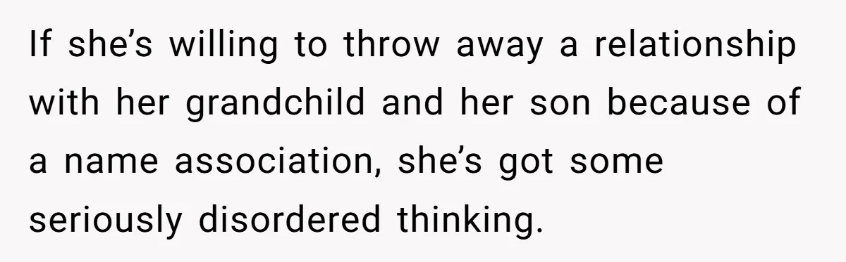 If she’s willing to throw away a relationship with her grandchild and her son because of a name association, she’s got some seriously disordered thinking.