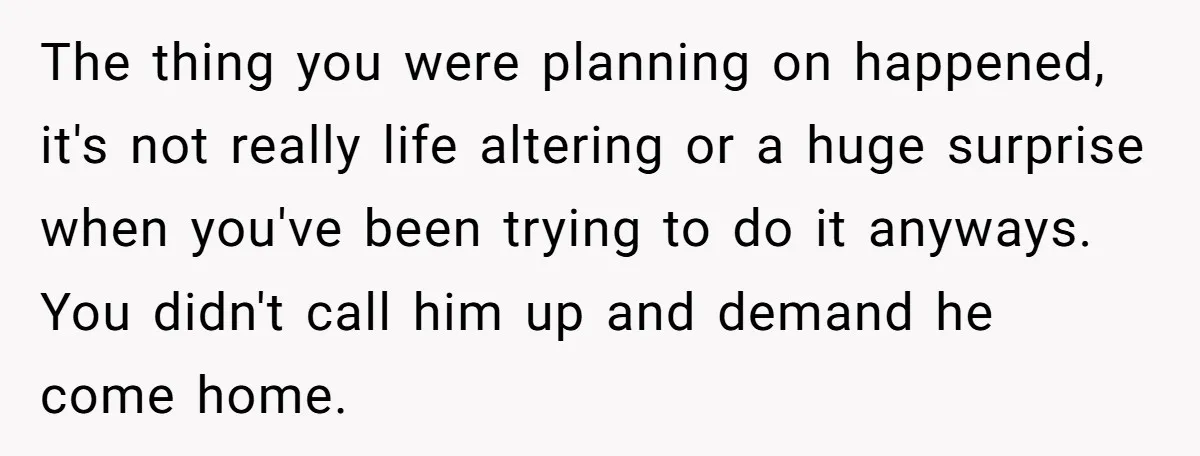 The thing you were planning on happened, it's not really life altering or a huge surprise when you've been trying to do it anyways. You didn't call him up and...