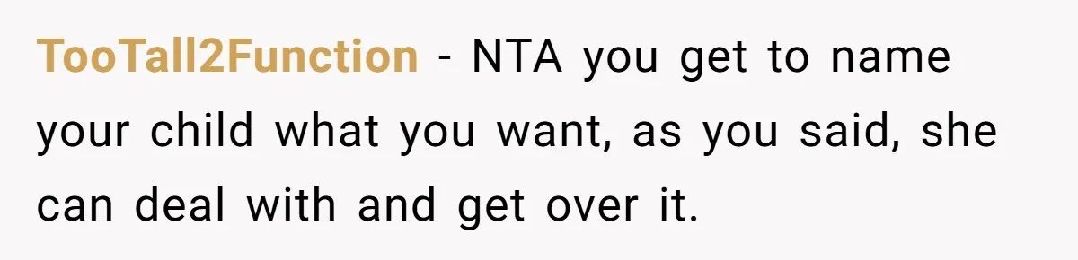TooTall2Function − NTA you get to name your child what you want, as you said, she can deal with and get over it.