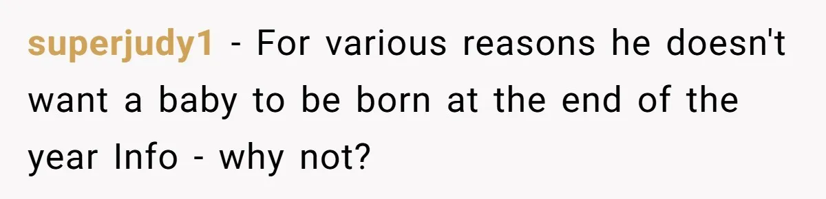 superjudy1 − For various reasons he doesn't want a baby to be born at the end of the year Info - why not?
