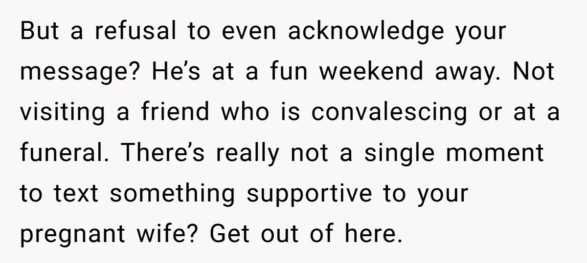 But a refusal to even acknowledge your message? He’s at a fun weekend away. Not visiting a friend who is convalescing or at a funeral. There’s really not a single...