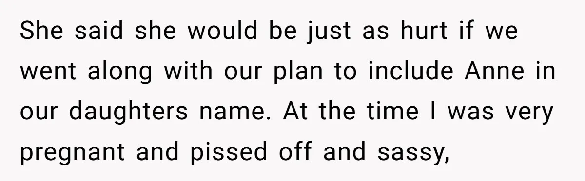She said she would be just as hurt if we went along with our plan to include Anne in our daughters name. At the time I was very pregnant and...