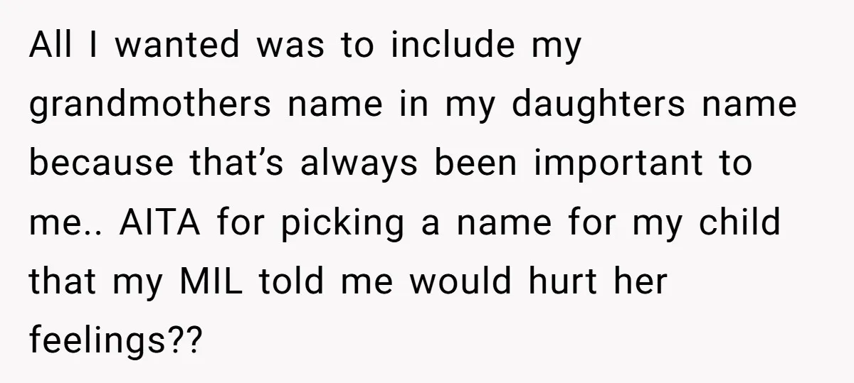 All I wanted was to include my grandmothers name in my daughters name because that’s always been important to me.. AITA for picking a name for my child that my...
