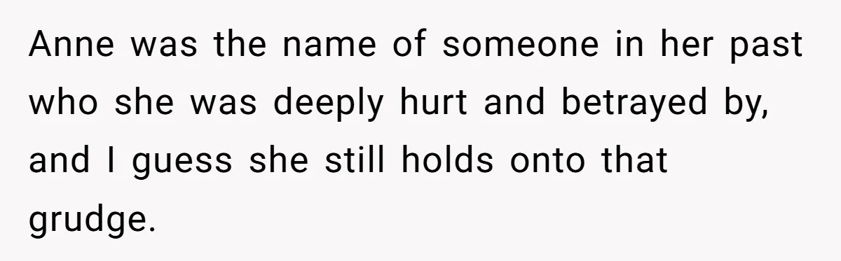Anne was the name of someone in her past who she was deeply hurt and betrayed by, and I guess she still holds onto that grudge.