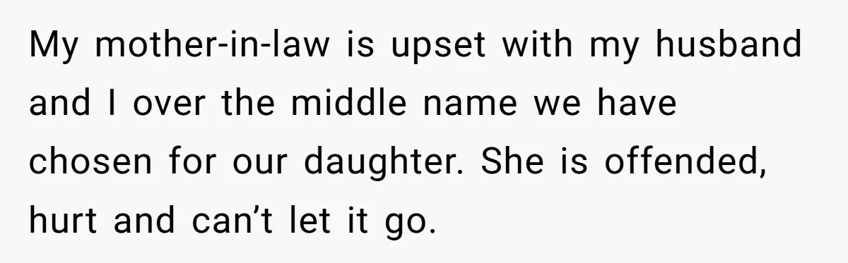 My mother-in-law is upset with my husband and I over the middle name we have chosen for our daughter. She is offended, hurt and can’t let it go.