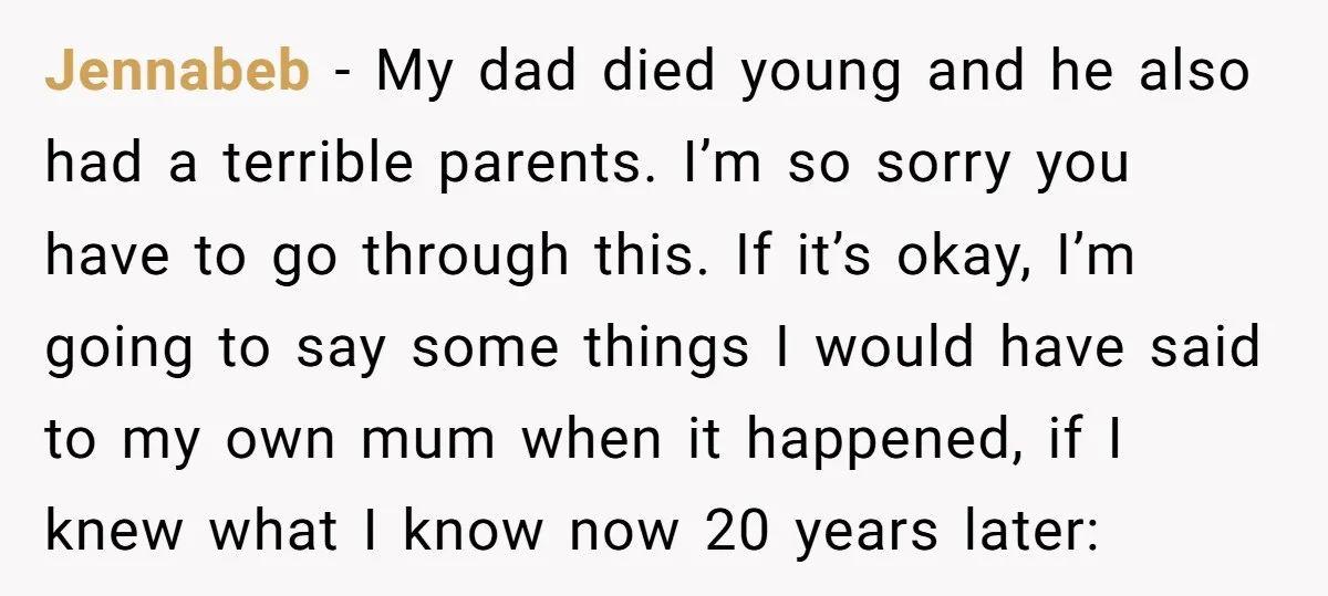 Jennabeb − My dad died young and he also had a terrible parents. I’m so sorry you have to go through this. If it’s okay, I’m going to say some...