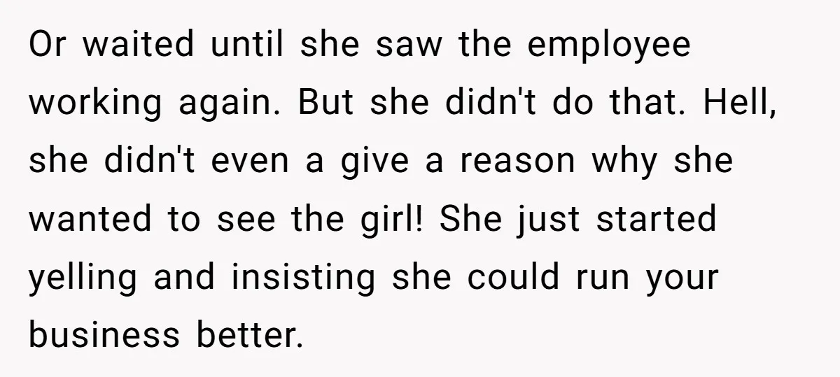 Or waited until she saw the employee working again. But she didn't do that. Hell, she didn't even a give a reason why she wanted to see the girl! She...