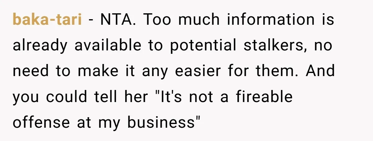 baka-tari − NTA. Too much information is already available to potential stalkers, no need to make it any easier for them. And you could tell her "It's not a fireable...