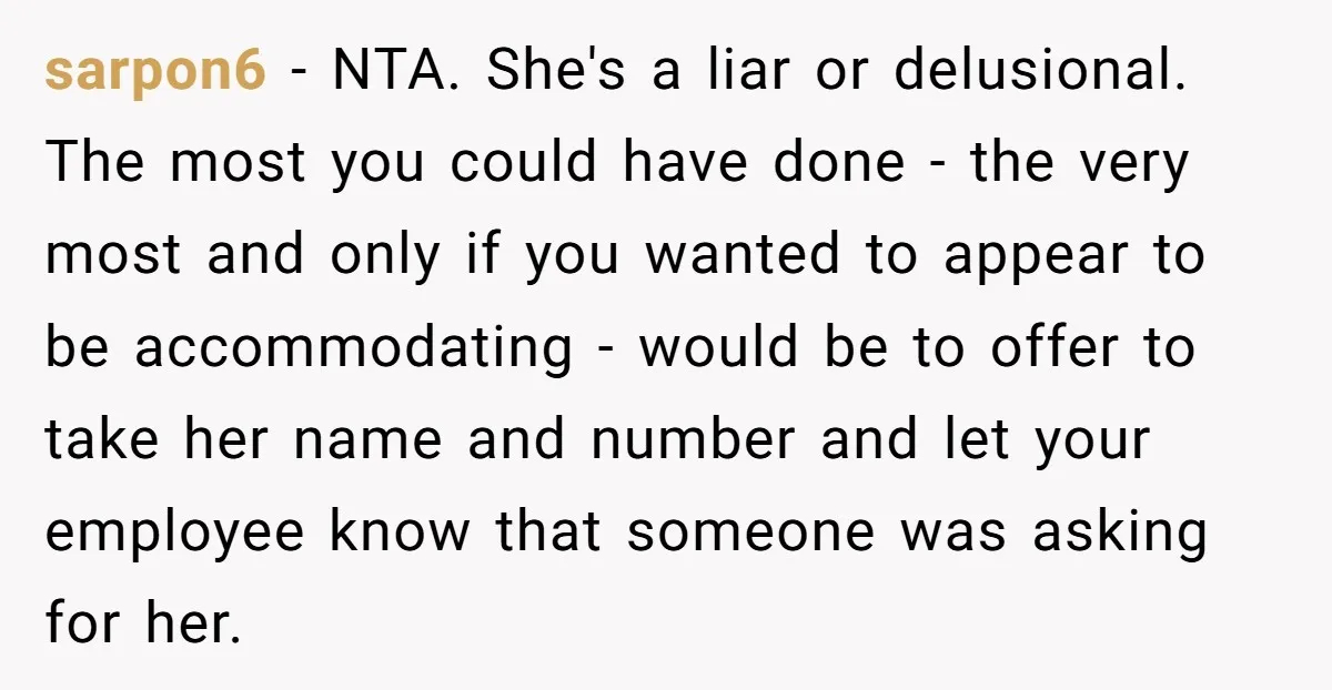 sarpon6 − NTA. She's a liar or delusional. The most you could have done - the very most and only if you wanted to appear to be accommodating - would...