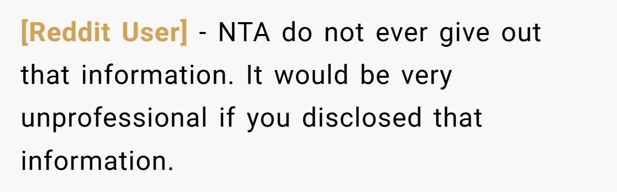 [Reddit User] − NTA do not ever give out that information. It would be very unprofessional if you disclosed that information.