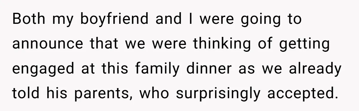 Both my boyfriend and I were going to announce that we were thinking of getting engaged at this family dinner as we already told his parents, who surprisingly accepted.