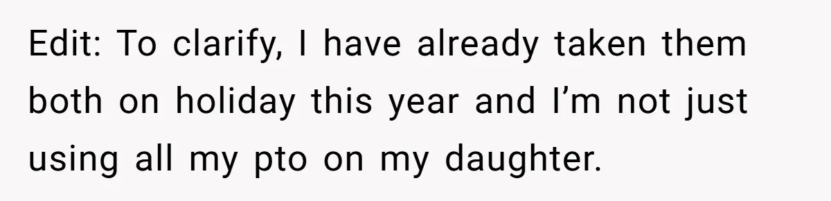 Edit: To clarify, I have already taken them both on holiday this year and I’m not just using all my pto on my daughter.