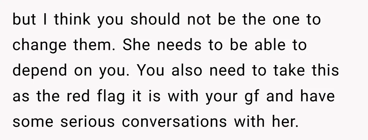 but I think you should not be the one to change them. She needs to be able to depend on you. You also need to take this as the red...