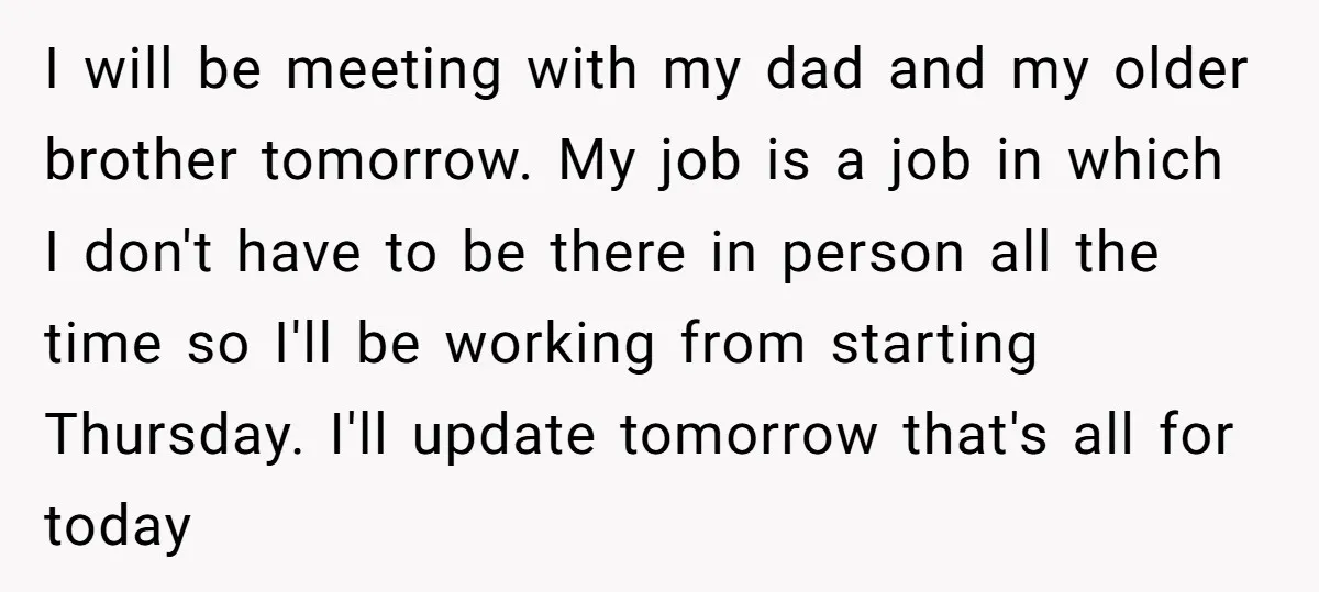 I will be meeting with my dad and my older brother tomorrow. My job is a job in which I don't have to be there in person all the time...