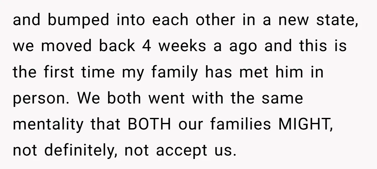 and bumped into each other in a new state, we moved back 4 weeks a ago and this is the first time my family has met him in person. We...