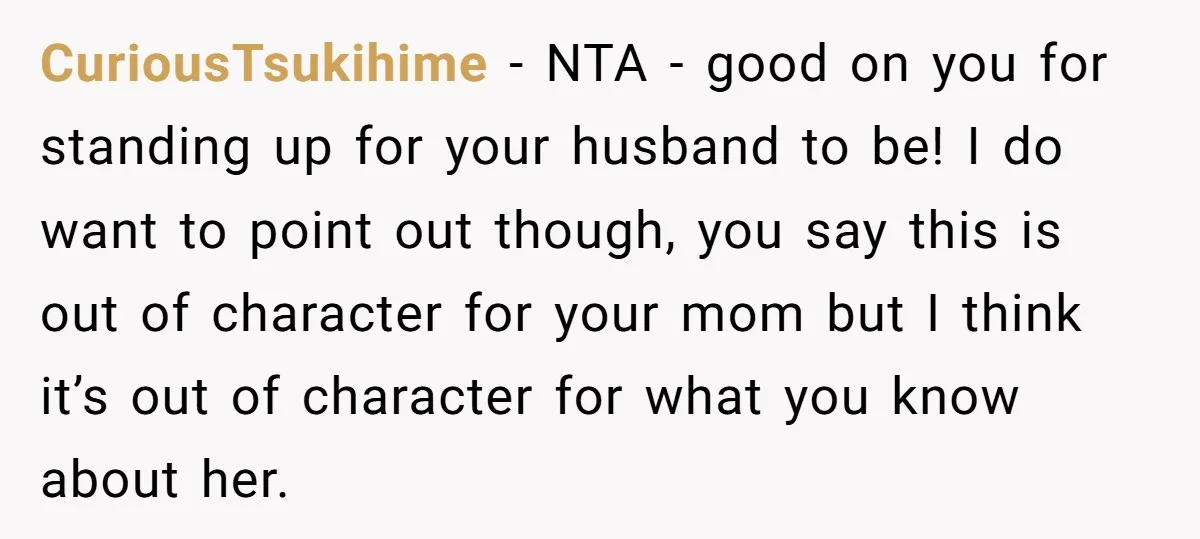 CuriousTsukihime − NTA - good on you for standing up for your husband to be! I do want to point out though, you say this is out of character for...