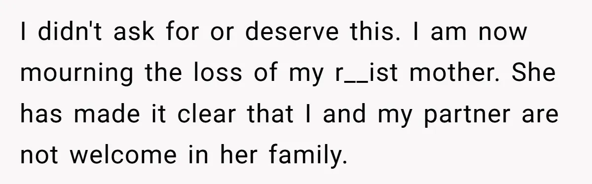 I didn't ask for or deserve this. I am now mourning the loss of my r__ist mother. She has made it clear that I and my partner are not welcome...