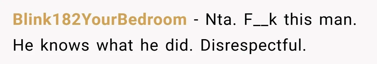Blink182YourBedroom − Nta. F__k this man. He knows what he did. Disrespectful.