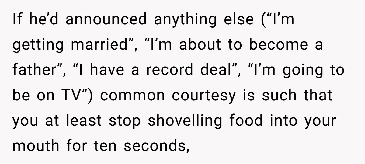 If he’d announced anything else (“I’m getting married”, “I’m about to become a father”, “I have a record deal”, “I’m going to be on TV”) common courtesy is such that...