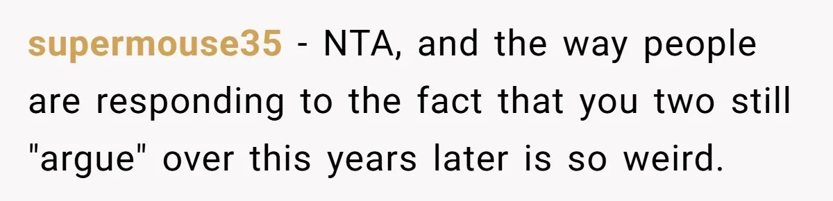 supermouse35 − NTA, and the way people are responding to the fact that you two still "argue" over this years later is so weird.