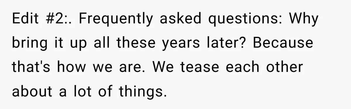 Edit #2:. Frequently asked questions: Why bring it up all these years later? Because that's how we are. We tease each other about a lot of things.