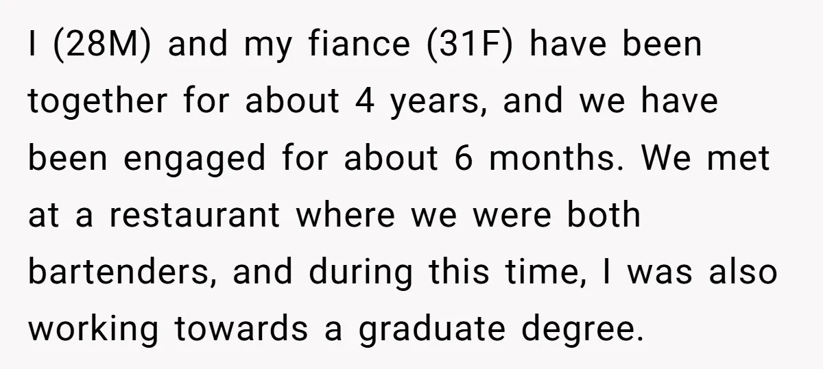 I (28M) and my fiance (31F) have been together for about 4 years, and we have been engaged for about 6 months. We met at a restaurant where we were...