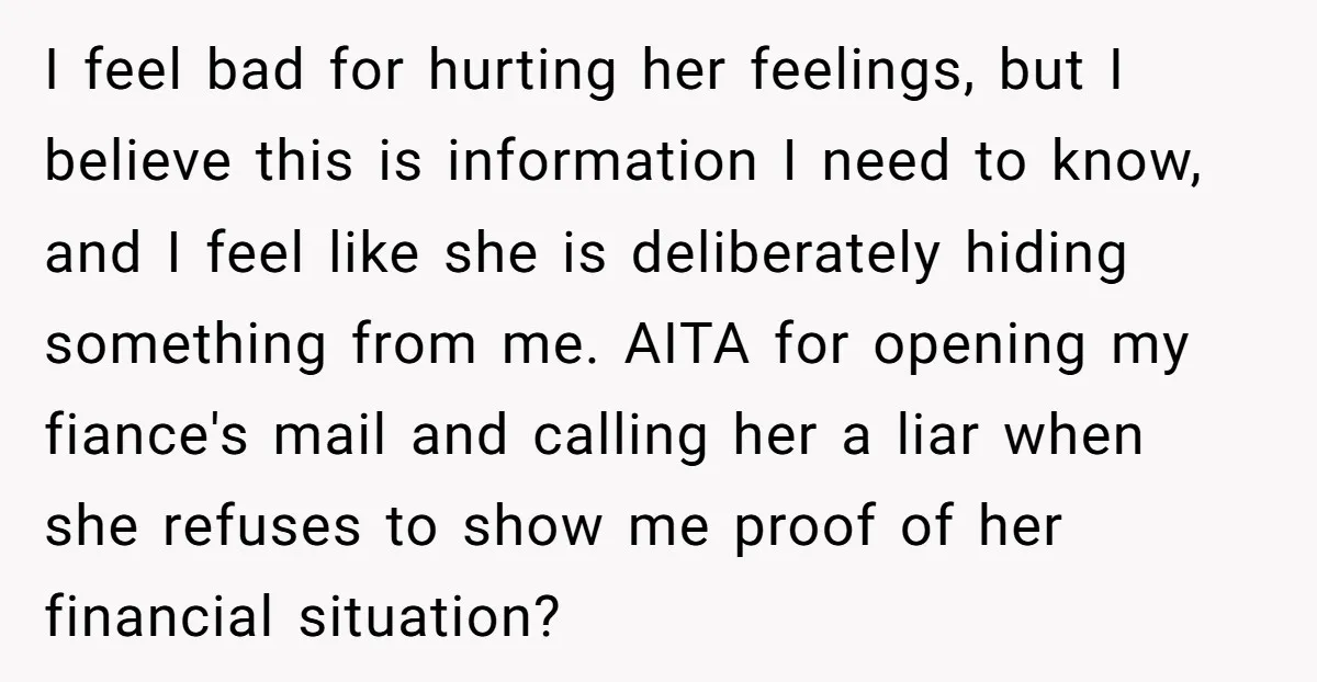 I feel bad for hurting her feelings, but I believe this is information I need to know, and I feel like she is deliberately hiding something from me. AITA for...
