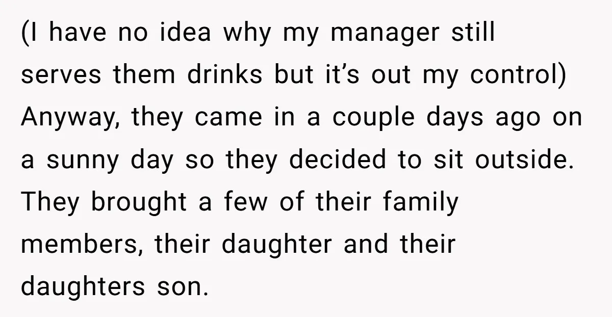 (I have no idea why my manager still serves them drinks but it’s out my control) Anyway, they came in a couple days ago on a sunny day so they...