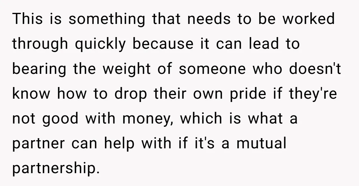 This is something that needs to be worked through quickly because it can lead to bearing the weight of someone who doesn't know how to drop their own pride if...
