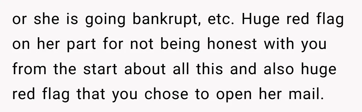 or she is going bankrupt, etc. Huge red flag on her part for not being honest with you from the start about all this and also huge red flag that...