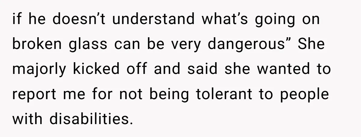 if he doesn’t understand what’s going on broken glass can be very dangerous” She majorly kicked off and said she wanted to report me for not being tolerant to people...