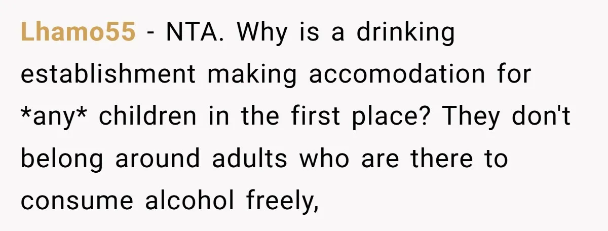 Lhamo55 − NTA. Why is a drinking establishment making accomodation for *any* children in the first place? They don't belong around adults who are there to consume alcohol freely,