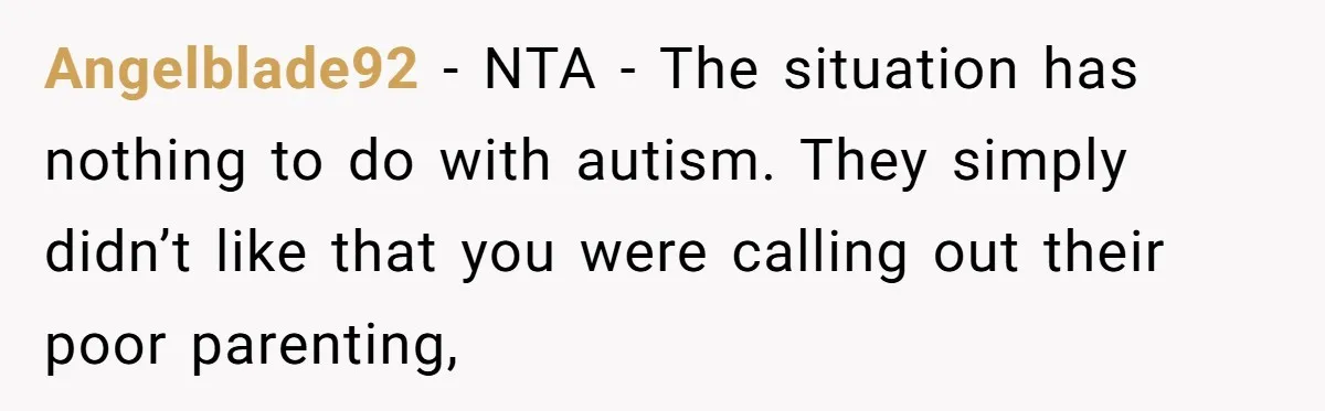 Angelblade92 − NTA - The situation has nothing to do with autism. They simply didn’t like that you were calling out their poor parenting,