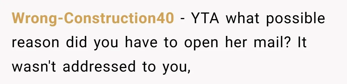 Wrong-Construction40 − YTA what possible reason did you have to open her mail? It wasn't addressed to you,