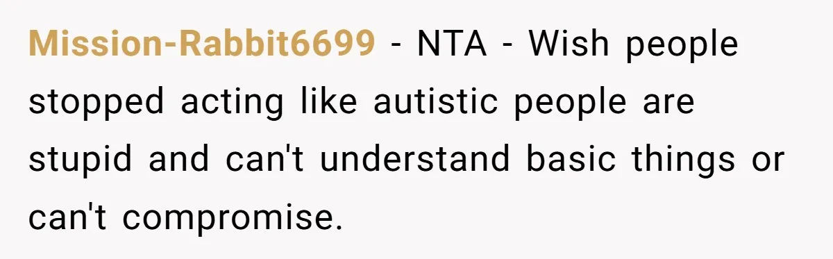 Mission-Rabbit6699 − NTA - Wish people stopped acting like autistic people are stupid and can't understand basic things or can't compromise.