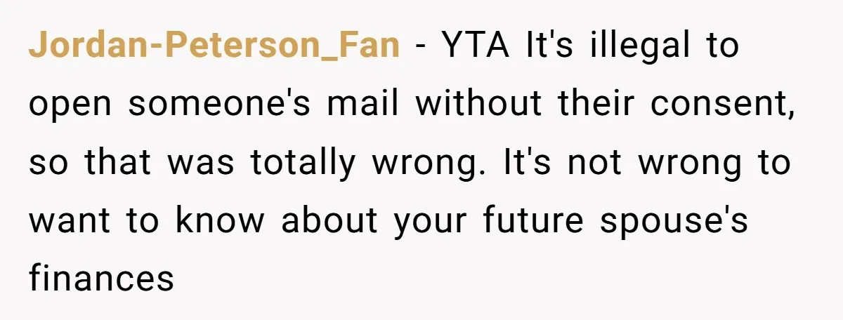 Jordan-Peterson_Fan − YTA It's illegal to open someone's mail without their consent, so that was totally wrong. It's not wrong to want to know about your future spouse's finances